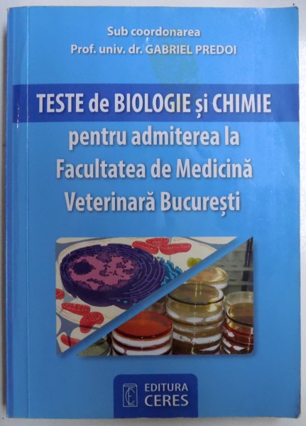 TESTE DE BIOLOGIE SI CHIMIE - PENTRU ADMITEREA LA FACULTATEA DE MEDICINA VETERINARA BUCURESTI de GABRIEL PREDOI , 2014