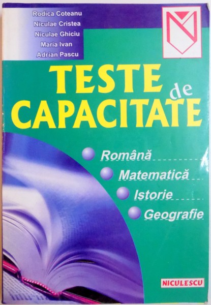 TESTE DE CAPACITATE : ROMANA , MATEMATICA , ISTORIE , GEOGRAFIE de RODICA COTEANU , NICULAE GHICU , ADRIAN PASCU , ... , 2000