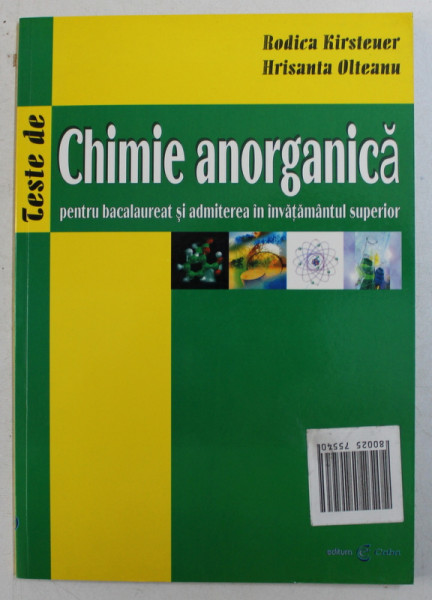 TESTE DE CHIMIE ANORGANICA PENTRU BACALAUREAT SI ADMITEREA IN INVATAMANTUL SUPERIOR de RODICA KIRSTEUER si HRISANTA OLTEANU , 2004