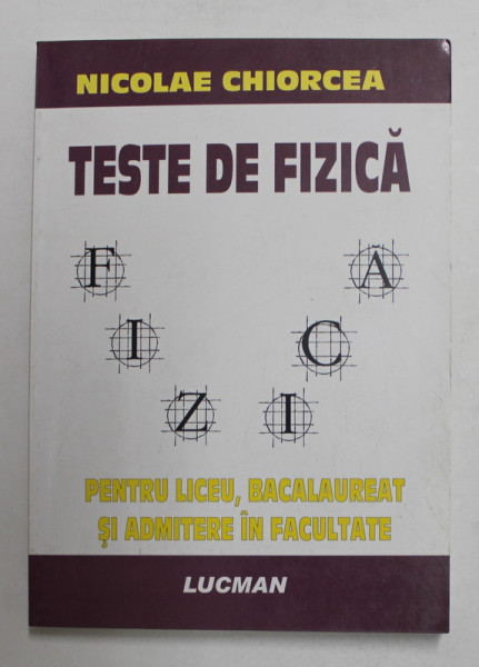 TESTE DE FIZICA - PENTRU LICEU , BACALAUREAT SI ADMITERE IN FACULTATE de NICOLAE CHIORCEA , 2006