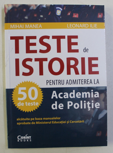 TESTE DE ISTORIE PENTRU ADMITEREA LA ACADEMIA DE POLITIE , 50 DE TESTE de MIHAI MANEA si LEONARD ILIE , 2020