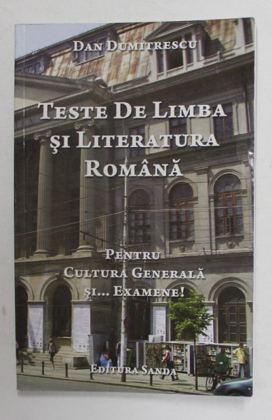 TESTE DE LIMBA SI LITERATURA ROMANA - PENTRU CULTURA GENERALA SI ..EXAMENE ! de DAN DUMITRESCU , 2010