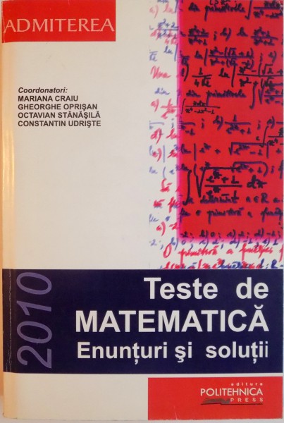 TESTE DE MATEMATICA, ENUNTURI SI SOLUTII de MARIANA CRAIU, GHEORGHE OPRISAN, CONSTANTIN UDRISTE, 2010