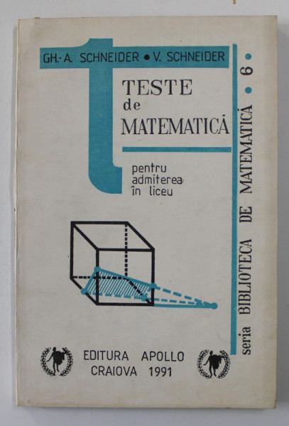 TESTE DE MATEMATICA PENTRU ADMITEREA IN LICEU de GH. A . SCHNEIDER si V. SCHNEIDER , 1991