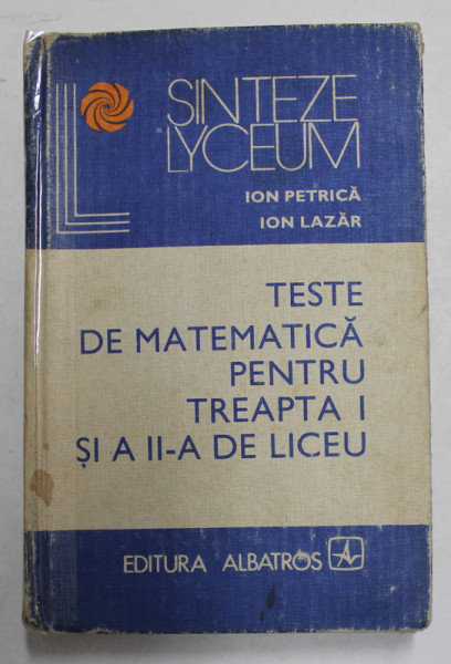 TESTE DE MATEMATICA PENTRU TREAPTA I si A II -A DE LICEU de I. PETRICA si I. LAZAR , 1981