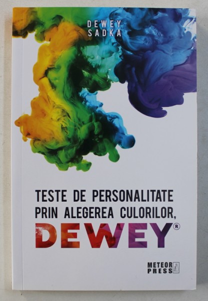 TESTE DE PERSONALITATE PRIN ALEGEREA CULORILOR , DEWEY - ALEGETI-VA CULORILE , SCHIMBATI-VA VIATA de DEWEY SADKA , 2018