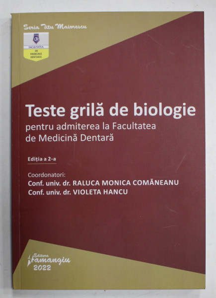 TESTE GRILA DE BIOLOGIE PENTRU ADMITEREA LA FACULTATEA DE MEDICINA DENTARA , coordonatori RALUCA  MONICA COMANEANU si VIOLETA HANCU , 2022