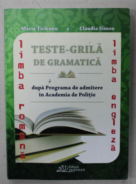 TESTE - GRILA DE GRAMATICA , DUPA PROGRAMA DE ADMITERE IN ACADEMIA DE POLITIE de MARIA TICLEANU si CLAUDIA  SIMON , 2016