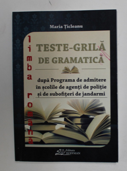 TESTE - GRILA DE GRAMATICA - LIMBA ROMANA - LIMBA ENGLEZA - DUPA PROGRAMA DE ADMITERE IN SCOLILE DE AGENTI DE POLITIE SI DE SUBOFITERI DE JANDARMI de MARIA  TICLEANU , 2015 *PREZINTA SUBLINIERI IN TEXT