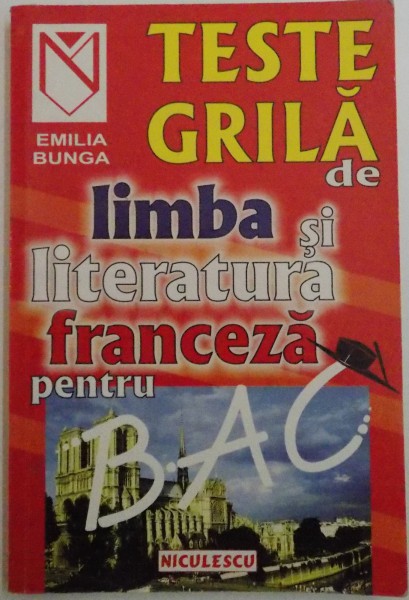 TESTE GRILA DE LIMBA SI LITERATURA FRANCEZA PENTRU BAC de EMILIA BUNGA , 2001