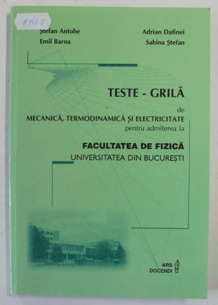 TESTE - GRILA DE MECANICA , TERMODINAMICA SI ELECTRICITATE PENTRU ADMITEREA LA FACULTATEA DE FIZICA de STEFAN ANTOHE...SABINA STEFAN , 2002