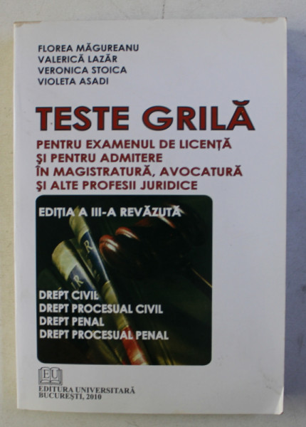 TESTE GRILA PENTRU EXAMENUL DE LICENTA SI PENTRU ADMITERE IN MAGISTRATURA , AVOCATURA SI ALTE PROFESII JURIDICE de FLOREA MAGUREANU ...VILOETA ASADI , 2010