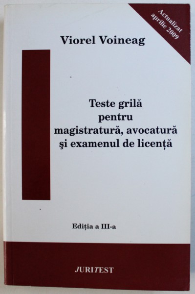 TESTE GRILA PENTRU MAGISTRATURA , AVOCATURA SI EXAMENUL DE LICENTA de VIOREL VOINEAG , 2009