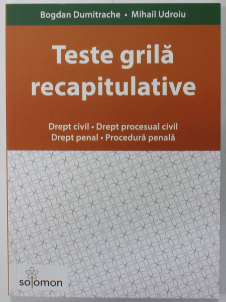 TESTE GRILA RECAPITULATIVE : DREPT CIVIL , DREPT PROCESUAL CIVIL , DREPT PENAL , PROCEDURA PENALA de BOGDAN DUMITRACHE si MIHAIL UDROIU , 2019