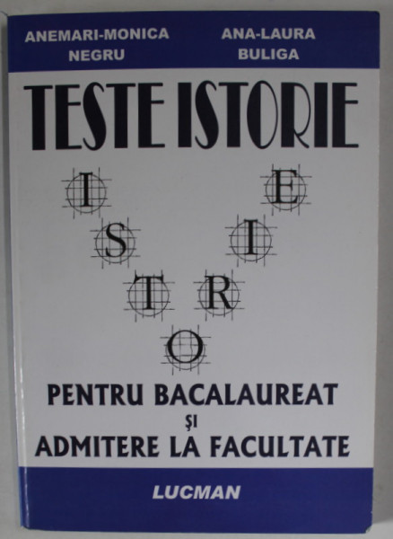 TESTE ISTORIE PENTRU BACALAUREAT SI ADMITERE LA FACULTATE de ANEMARI - MONICA NEGRU si ANA - LAURA BULIGA , 2005