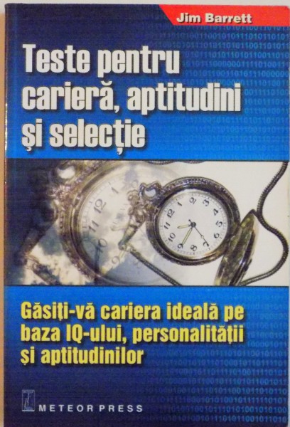 TESTE PENTRU CARIERA, APTITUDINI SI SELECTIE, GASITI-VA CARIERA IDEALA PE BAZA IQ-ULUI, PERSONALITATII SI APTITUDINILOR de JIM BARRETT, 2007 * PREZINTA PETE