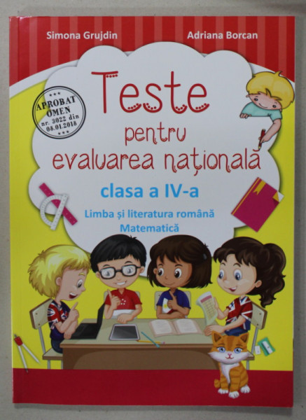 TESTE PENTRU EVALUAREA NATIONALA , CLASA A - IV-A , LIMBA SI LITERATURA ROMANA , MATEMATICA de SIMONA GRUJDIN si ADRIANA BORCAN , 2016