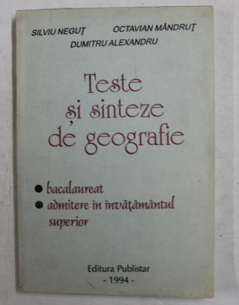 TESTE SI SINTEZE DE GEOGRAFIE - BACALAUREAT , ADMITERE IN INVATAMANTUL SUPERIOR de SILVIU NEGUT ...DUMITRU ALEXANDRU , 1994