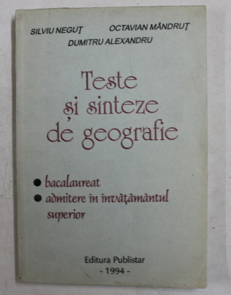 TESTE SI SINTEZE DE GEOGRAFIE - BACALAUREAT , ADMITERE IN INVATAMANTUL SUPERIOR de SILVIU NEGUT ...DUMITRU ALEXANDRU , 1994