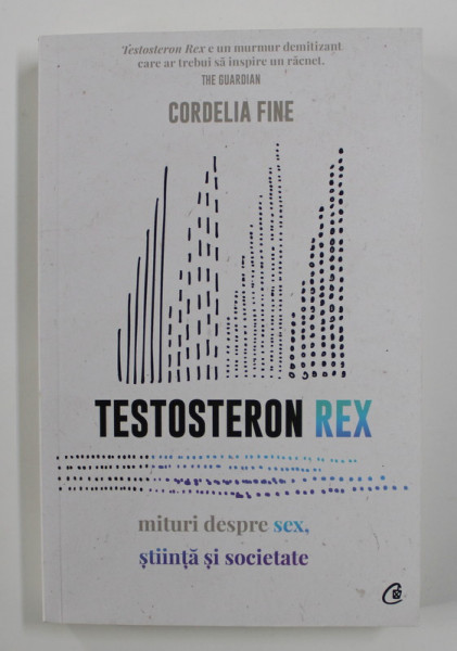 TESTOSTERON REX - MITURI DESPRE SEX , STIINTA SI SOCIETATE de CORDELIA FINE , 2020