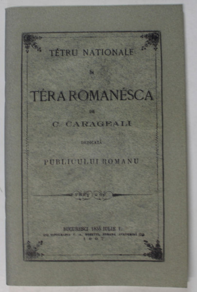 TEATRU NATIONALE IN TERA ROMANESCA de C. CARAGEALI , 1855 , CU SEMNATURA LUI I.L. CARAGIALE , EDITIE ANASTATICA , RETIPARITA  IN ANII ' 2000