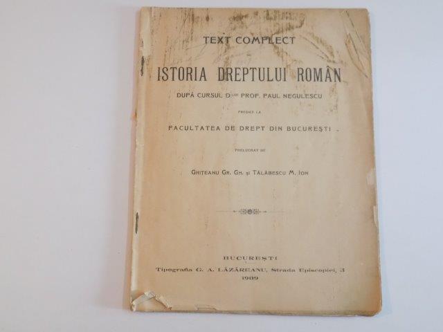 TEXT COMPLECT DE ISTORIA DREPTULUI ROMAN DUPA CURSUL PAUL NEGULESCU PREDAT LA FACULTATEA DE DREPT DIN BUCURESTI PRELUCRAT DE GHITEANU GR. GH., TALABESCU M. ION  1909