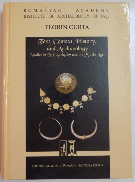 TEXT , CONTEXT , HISTORY , AND ARCHAEOLOGY , STUDIES IN LATE ANTIQUITY AND THE MIDDLE AGES by FLORIN CURTA , 2009