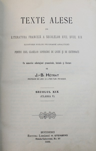 TEXTE ALESE DIN LITERATURA FRANCEZA A SECOLELOR XVII , XVIII , XIX PENTRU USUL CLASELOR SUPERIOARE DE LYCEE SI DE EXTERNATE  , SECOLUL XIX ( CLASSA V) de J. - B. HETRAT , 1899