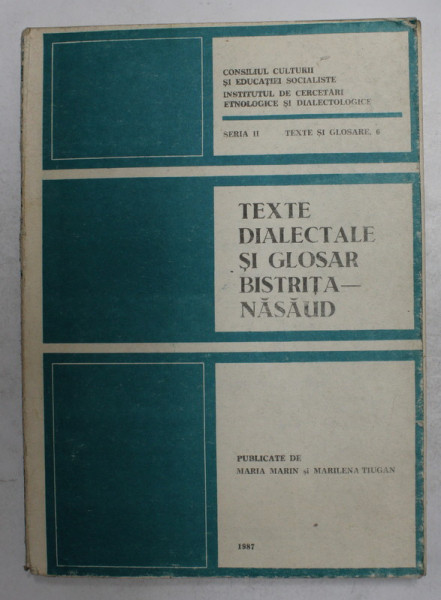 TEXTE DIALECTALE SI GLOSAR BISTRITA - NASAUD , SERIA II - TEXTE SI GLOSARE 6 , publicate de MARIA MARIN si MARILENA TIUGAN , 1987