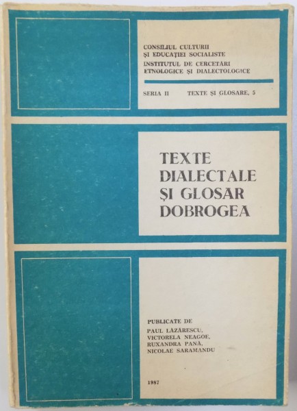 TEXTE DIALECTALE SI GLOSAR -  DOBROGEA publicate de PAUL LAZARESCU...NICOLAE SARAMANDU , SERIA II  - TEXTE SI GLOSARE 5 , 1987
