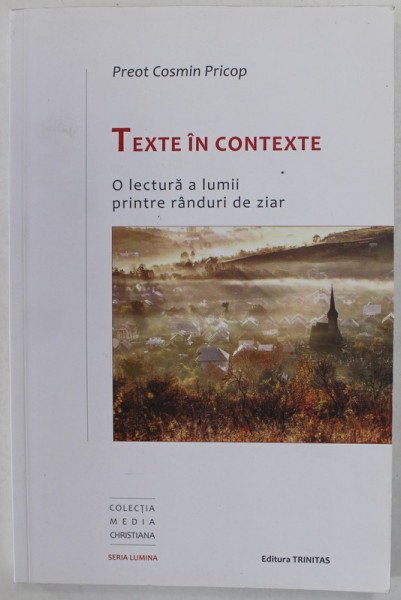 TEXTE IN CONTEXTE , O LECTURA A LUMII PRINTRE RANDURI DE ZIAR de PREOT COSMIN PRICOP , 2019