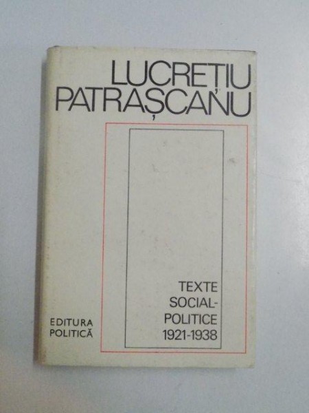 TEXTE SOCIAL-POLITICE 1921-1938 de LUCRETIU PATRASCANU , Bucuresti 1975