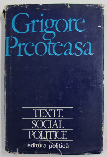 TEXTE SOCIAL POLITICE de GRIGORE PREOTEASA , 1974 , COPERTA CARTONATA SI SUPRACOPERTA CU DEFECTE