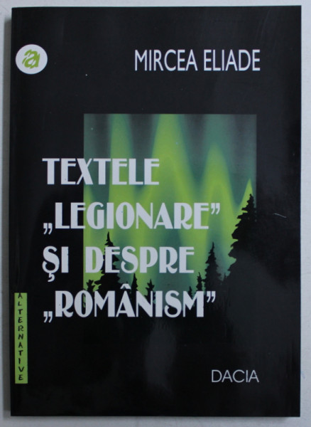 TEXTELE LEGIONARE SI DESPRE ROMANISM de MIRCEA ELIADE , Cluj Napoca 2001