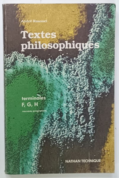 TEXTES PHILOSOPHIQUES par ANDRE ROUSSEL , TERMINALES , F,G,H, NOUVEAU PROGRAMME , 1984 , PREZINTA PETE SI HALOURI DE APA *