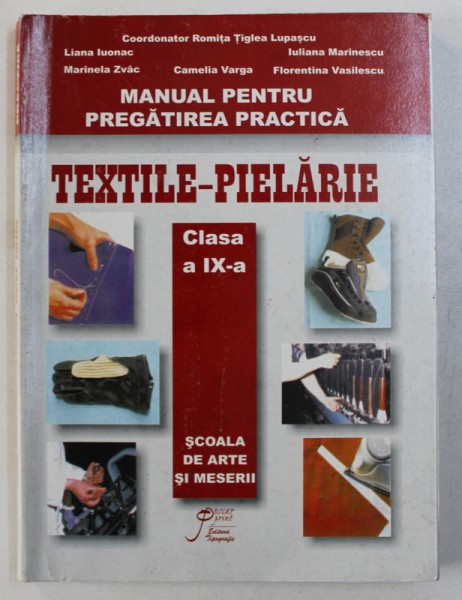 TEXTILE - PIELARIE , MANUAL PENTRU PREGATIREA PRACTICA , CLASA A IX - A, SCOALA DE ARTE SI MESERII , coordonator ROMITA TIGLEA LUPASCU , 2006