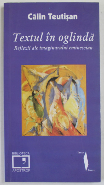 TEXTUL IN OGLINDA , REFLEXII ALE IMAGINARULUI EMINESCIAN de CALIN TEUTISAN , 2006