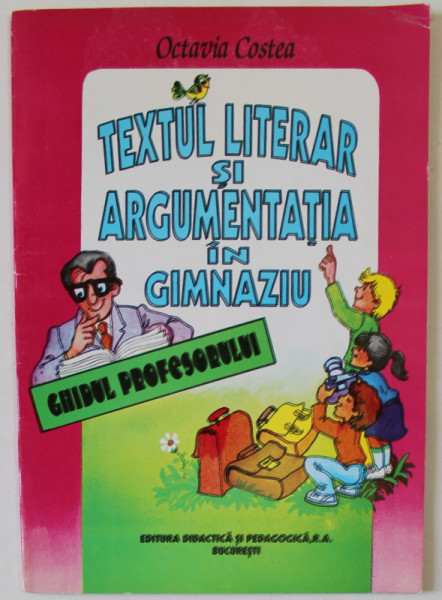 TEXTUL LITERAR SI ARGUMENTATIA IN GIMNAZIU de OCTAVIA COSTEA , GHIDUL PROFESORULUI  , 1995