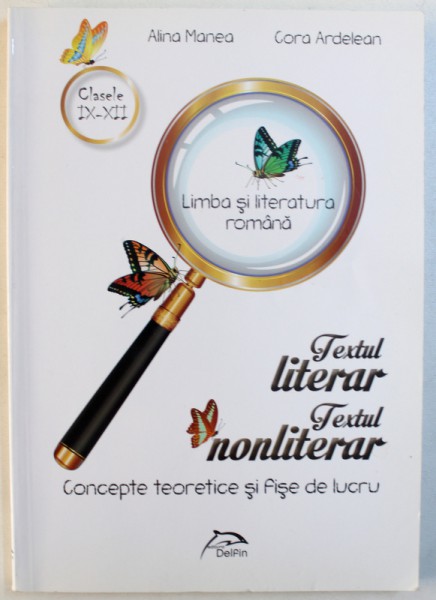 TEXTUL LITERAR - TEXTUL NONLITERAR  - CONCEPTE TEORETICE SI FISE DE LUCRU , CLASELE IX - XII ,  de ALINA MANEA si CORA ARDELEAN , 2016