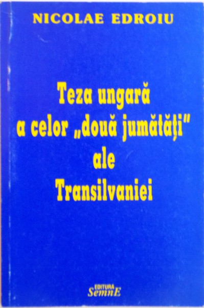 TEZA UNGARA A CELOR "DOUA JUMATATI" ALE  TRANSILVANIEI de NICOLAE EDROIU, 2001