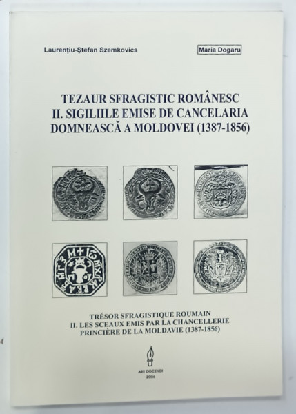 TEZAUR  SFRAGISTIC ROMANESC II . SIGILIILE EMISE DE CANCELARIA  DOMNEASCA  A MOLDOVEI ( 1387 - 1856 ) de LAURENTIU - STEFAN SZEMKOVICS si MARIA  DOGARU , 2006 , DEDICATIE *