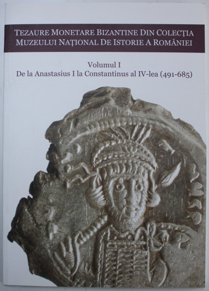 TEZAURE MONETARE BIZANTINE DIN COLECTIA MUZEULUI NATIONAL DE ISTORIE A ROMANIEI - VOLUMUL I - DE LA ANASTASIUS I LA CONSTANTINUS AL IV - LEA - 491 - 685 de ERNEST OBERLANDER - TARNOVEANU , 2007