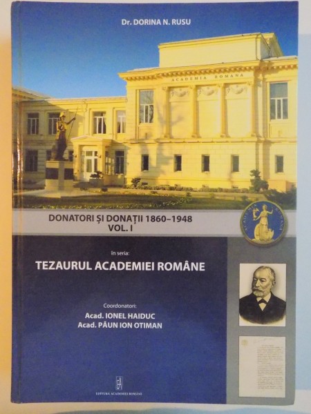 TEZAURUL ACADEMIEI ROMANE , VOL I - PARTEA 1 , DONATORI SI DONATII 1860-1948  de EMANUEL PETAC , STEFAN VASILITA , 2012