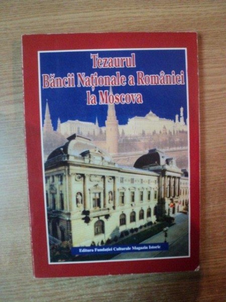TEZAURUL BANCII NATIONALE A ROMANIEI LA MOSCOVA , DOCUMENTE , Bucuresti 1999