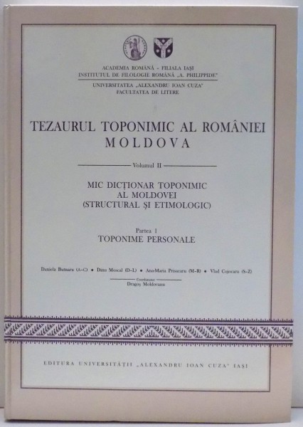 TEZAURUL TOPONIMIC AL ROMANIEI MOLDOVA de DRAGOS MOLDOVANU , VOL II : MIC DICTIONAR TOPONIMIC AL MOLDOVEI , PARTEA 1 , 2014