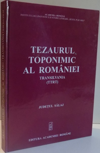 TEZAURUL TOPONIMIC AL ROMANIEI TRANSILVANIA , JUDETUL SALAJ , 2006