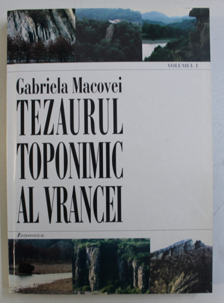 TEZAURUL TOPONIMIC AL VRANCEI de GABRIELA MACOVEI , VOLUMUL I