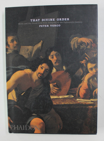 THAT DIVINE ORDER - MUSIC AND THE VISUAL ARTS FROM ANTIQUITY TO THE EIGHTEENTH CENTURY by PETER VERGO , 2005