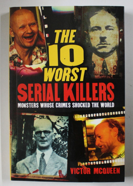THE 10 WORST SERIAL KILLERS , MOST WHOSE CRIMES SHOCKED THE WORLD by VICTOR MCQUEEN , 2017