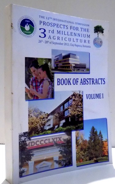 THE 12 TH INTERNATIONAL SYMPOSIUM - PROSPECTS FOR THE 3 RD MILLENNIUM AGRICULTURE , CLUJ- NAPOCA , BOOK OF ABSTRACTS VOL. 1 , 2013